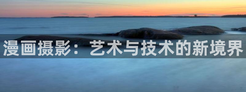 歪歪漫画大全免费看：漫画摄影：艺术与技术的新境界