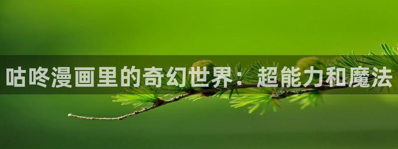 歪歪漫画免费入口：咕咚漫画里的奇幻世界：超能力和魔法