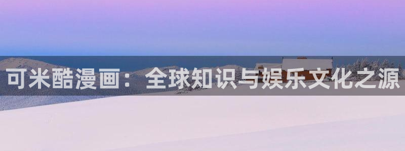 歪歪漫画网s：可米酷漫画：全球知识与娱乐文化之源