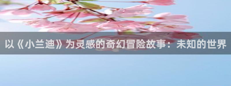 歪歪漫画秘：以《小兰迪》为灵感的奇幻冒险故事：未知的世界